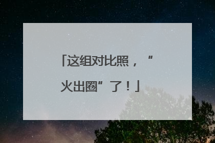 这组对比照，“火出圈”了！