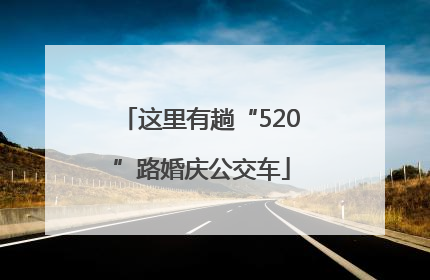 这里有趟“520”路婚庆公交车