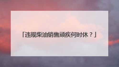 违规柴油销售顽疾何时休？