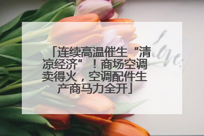 连续高温催生“清凉经济”！商场空调卖得火，空调配件生产商马力全开