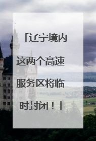 辽宁境内这两个高速服务区将临时封闭！
