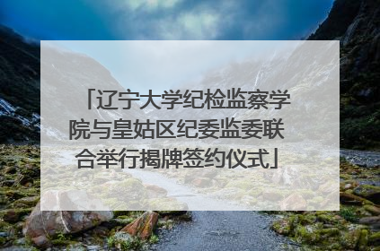 辽宁大学纪检监察学院与皇姑区纪委监委联合举行揭牌签约仪式