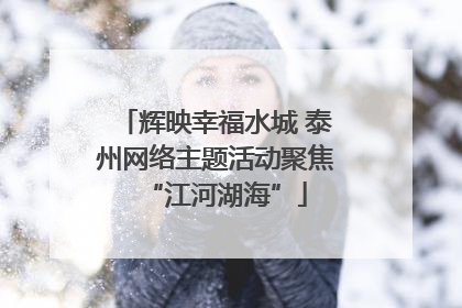 辉映幸福水城 泰州网络主题活动聚焦“江河湖海”