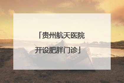 贵州航天医院开设肥胖门诊
