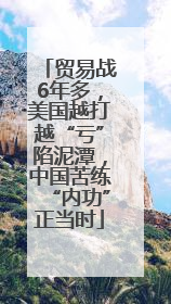 贸易战6年多，美国越打越“亏”陷泥潭，中国苦练“内功”正当时
