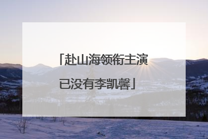 赴山海领衔主演已没有李凯馨