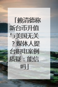 赖清德称新台币升值与美国无关？媒体人提台积电案例质疑：能信吗