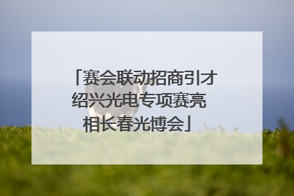 赛会联动招商引才 绍兴光电专项赛亮相长春光博会