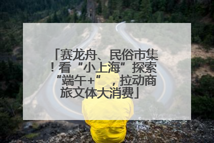 赛龙舟、民俗市集！看“小上海”探索“端午+”，拉动商旅文体大消费