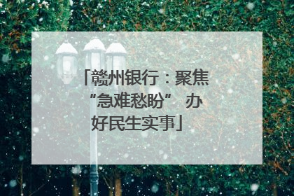 赣州银行：聚焦“急难愁盼” 办好民生实事