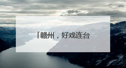 赣州，好戏连台，好评如潮！