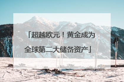 超越欧元！黄金成为全球第二大储备资产