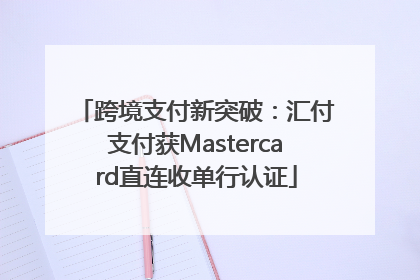 跨境支付新突破：汇付支付获Mastercard直连收单行认证