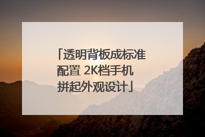 透明背板成标准配置 2K档手机拼起外观设计