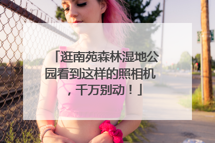 逛南苑森林湿地公园看到这样的照相机，千万别动！