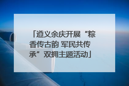 遵义余庆开展“粽香传古韵 军民共传承”双拥主题活动