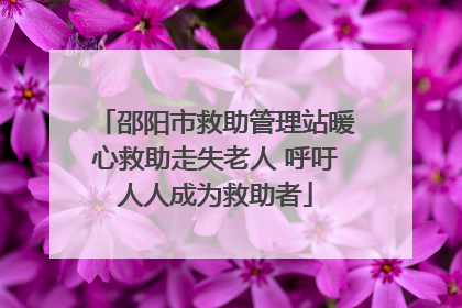 邵阳市救助管理站暖心救助走失老人 呼吁人人成为救助者