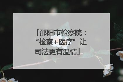 邵阳市检察院：“检察+医疗”让司法更有温情