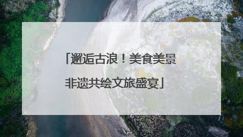 邂逅古浪！美食美景非遗共绘文旅盛宴