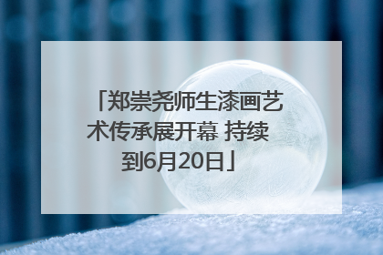 郑崇尧师生漆画艺术传承展开幕 持续到6月20日