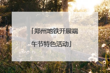 郑州地铁开展端午节特色活动