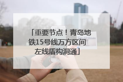 重要节点！青岛地铁15号线万方区间左线盾构洞通