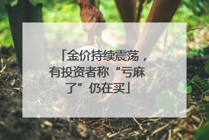 金价持续震荡，有投资者称“亏麻了”仍在买