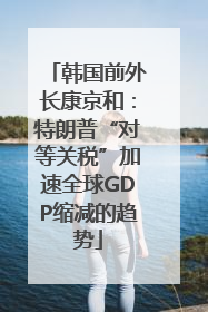 韩国前外长康京和：特朗普“对等关税”加速全球GDP缩减的趋势