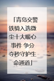 青岛交警铁骑入选微尘十大暖心事件 争分夺秒守护生命通道