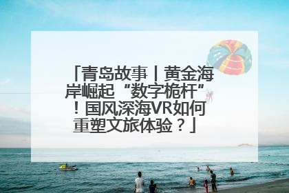 青岛故事丨黄金海岸崛起“数字桅杆”！国风深海VR如何重塑文旅体验？