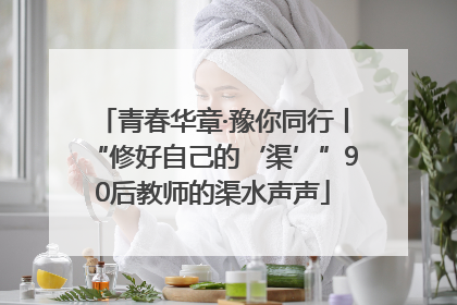 青春华章·豫你同行丨“修好自己的‘渠’”90后教师的渠水声声