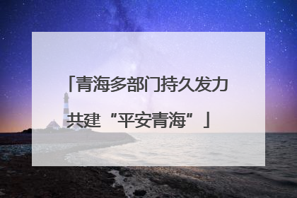 青海多部门持久发力共建“平安青海”
