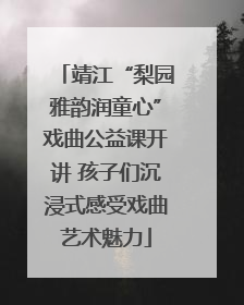 靖江“梨园雅韵润童心”戏曲公益课开讲 孩子们沉浸式感受戏曲艺术魅力
