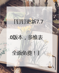 钉钉更新7.7.0版本，多维表全面免费！