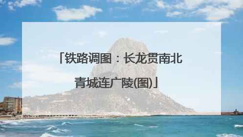 铁路调图：长龙贯南北 青城连广陵(图)