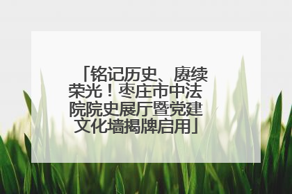 铭记历史、赓续荣光！枣庄市中法院院史展厅暨党建文化墙揭牌启用
