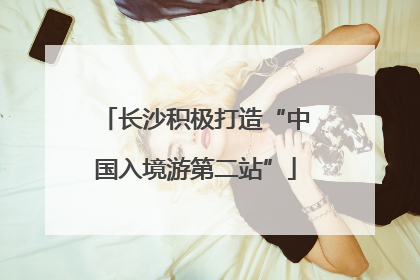 长沙积极打造“中国入境游第二站”