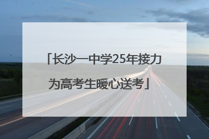 长沙一中学25年接力 为高考生暖心送考