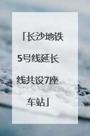 长沙地铁5号线延长线共设7座车站