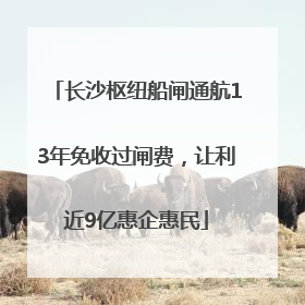 长沙枢纽船闸通航13年免收过闸费，让利近9亿惠企惠民