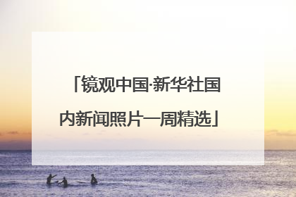 镜观中国·新华社国内新闻照片一周精选