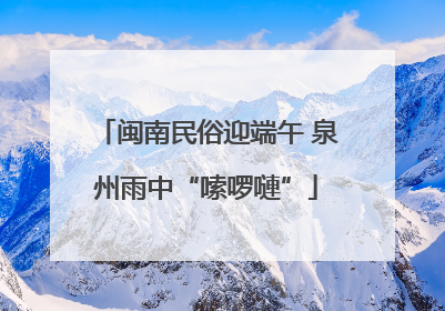 闽南民俗迎端午 泉州雨中“嗦啰嗹”