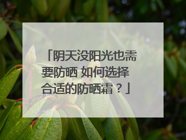 阴天没阳光也需要防晒 如何选择合适的防晒霜？