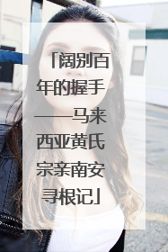 阔别百年的握手——马来西亚黄氏宗亲南安寻根记