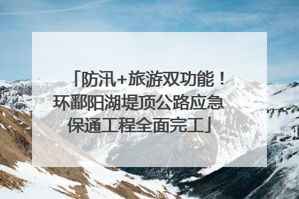 防汛+旅游双功能！环鄱阳湖堤顶公路应急保通工程全面完工