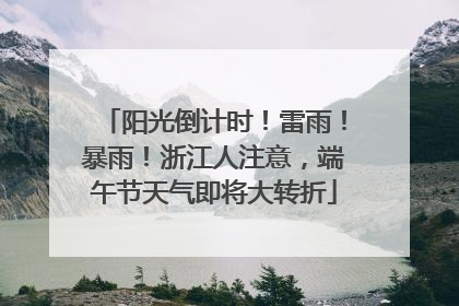 阳光倒计时！雷雨！暴雨！浙江人注意，端午节天气即将大转折