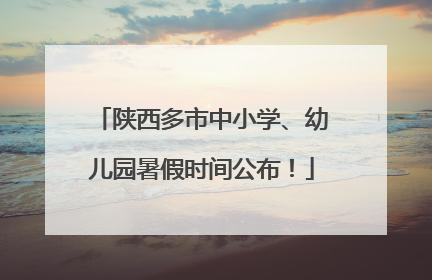 陕西多市中小学、幼儿园暑假时间公布！