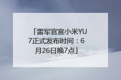雷军官宣小米YU7正式发布时间：6月26日晚7点