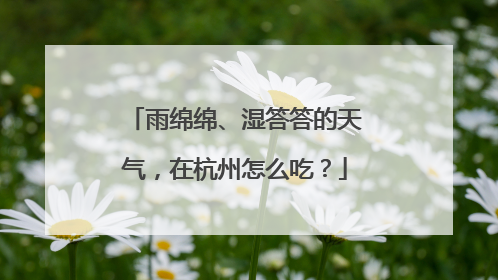 雨绵绵、湿答答的天气，在杭州怎么吃？
