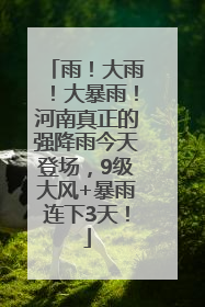 雨！大雨！大暴雨！河南真正的强降雨今天登场，9级大风+暴雨连下3天！